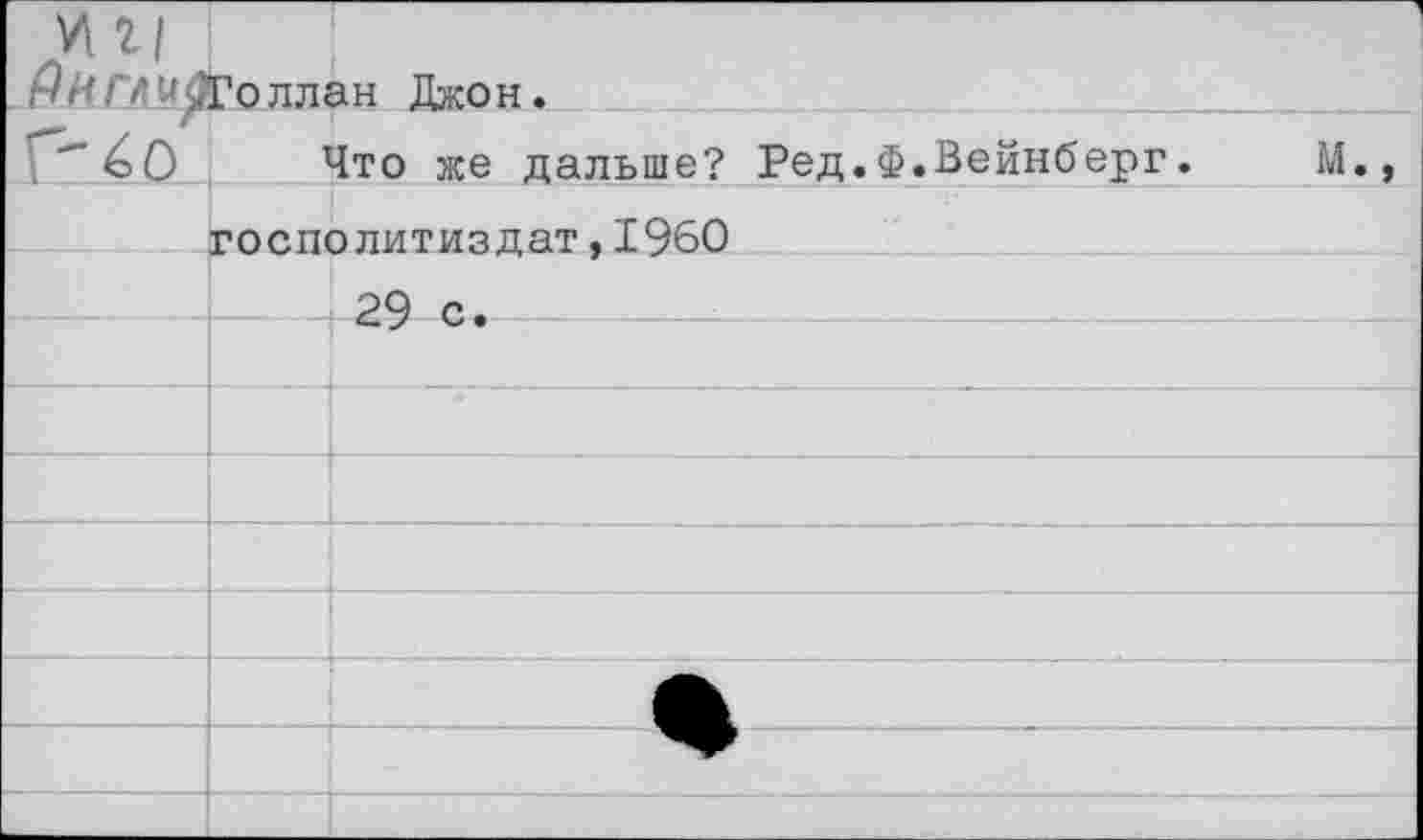 ﻿мм /•Л'О'ли^Голлан Джон.		
Г-éo	Что же дальше? Ред.Ф.Вейнберг.	
	госполитиздат, I960	
	29 с.	
		
		
		
		
		
		
		
		